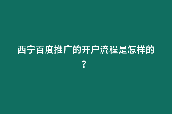 西宁百度推广的开户流程是怎样的？