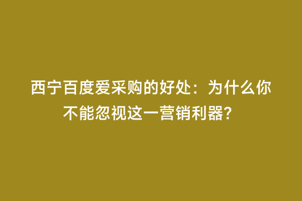 西宁百度爱采购的好处：为什么你不能忽视这一营销利器？