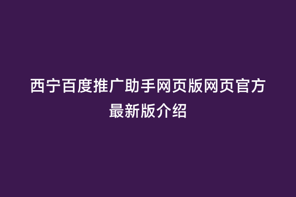 西宁百度推广助手网页版网页官方最新版介绍