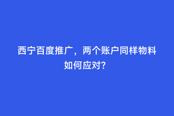 西宁百度推广，两个账户同样物料如何应对？