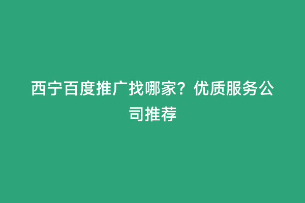 西宁百度推广找哪家？优质服务公司推荐