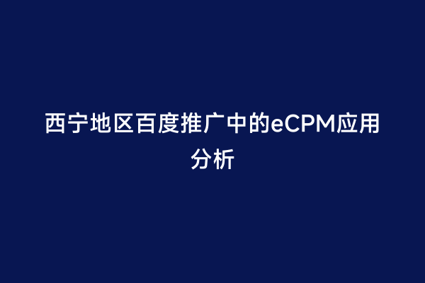西宁地区百度推广中的eCPM应用分析