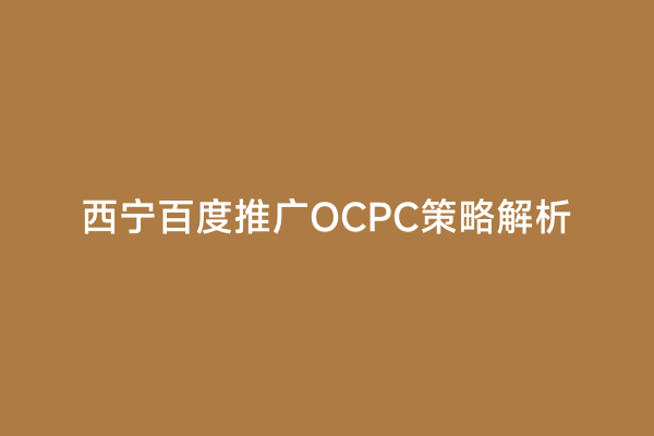 西宁百度推广OCPC策略解析