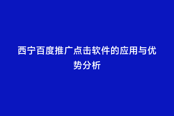 西宁百度推广点击软件的应用与优势分析