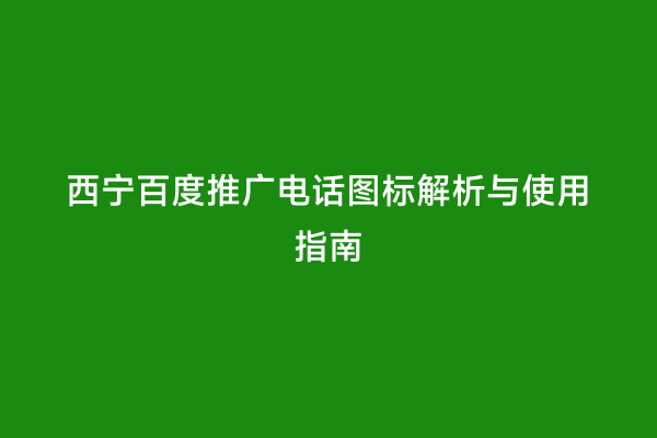 西宁百度推广电话图标解析与使用指南