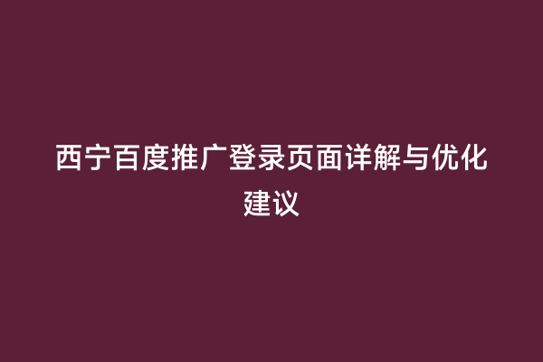 西宁百度推广登录页面详解与优化建议