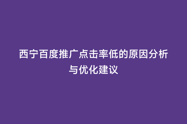 西宁百度推广点击率低的原因分析与优化建议