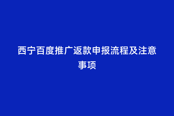 西宁百度推广返款申报流程及注意事项