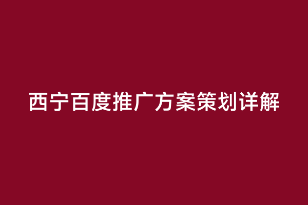 西宁百度推广方案策划详解