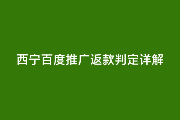 西宁百度推广返款判定详解