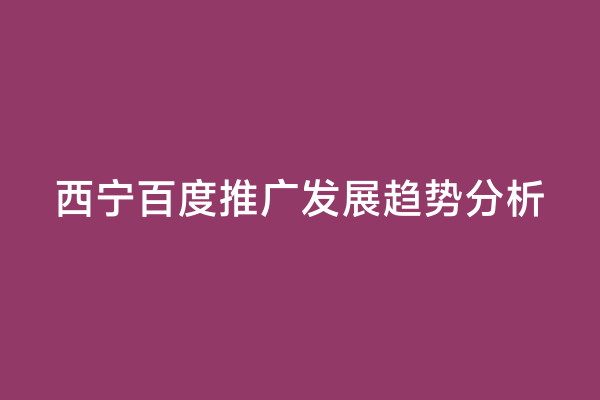 西宁百度推广发展趋势分析