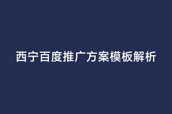 西宁百度推广方案模板解析