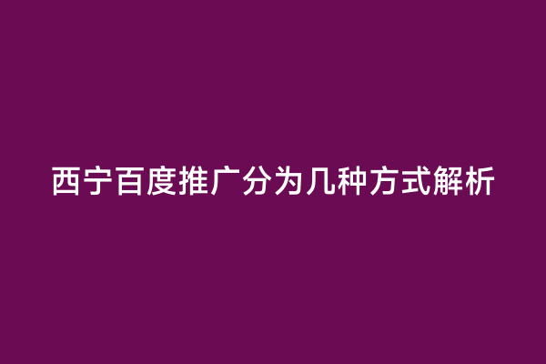 西宁百度推广分为几种方式解析