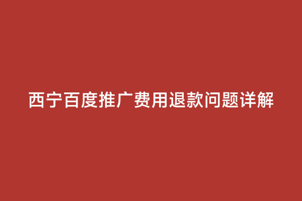 西宁百度推广费用退款问题详解