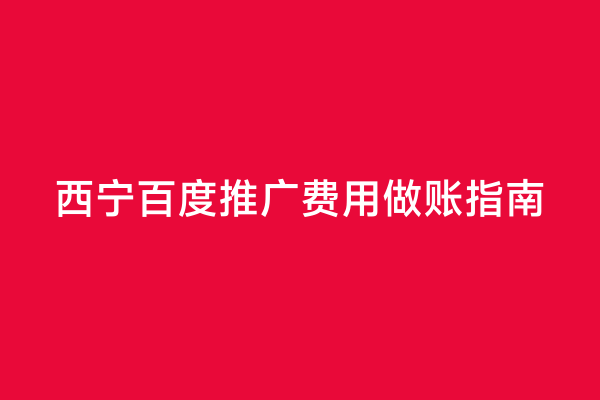 西宁百度推广费用做账指南