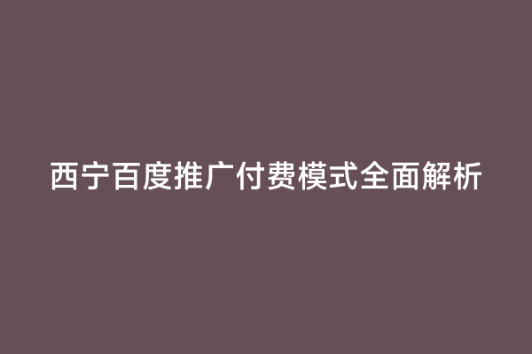西宁百度推广付费模式全面解析