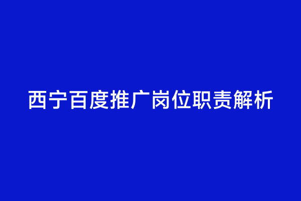 西宁百度推广岗位职责解析