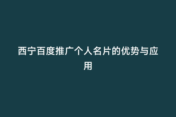 西宁百度推广个人名片的优势与应用