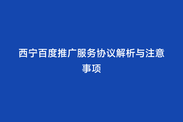 西宁百度推广服务协议解析与注意事项