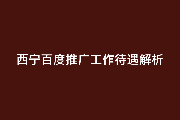 西宁百度推广工作待遇解析