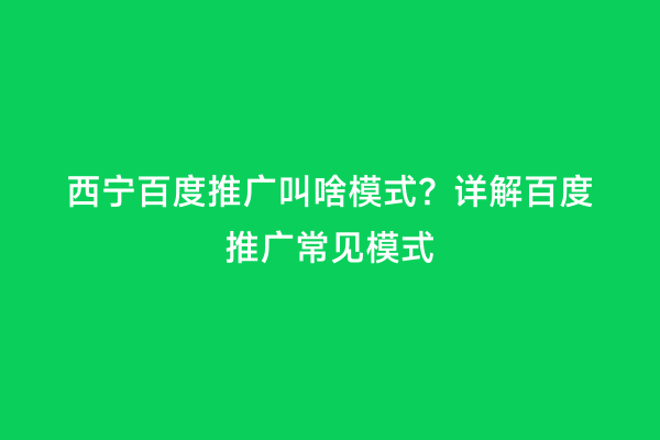 西宁百度推广叫啥模式？详解百度推广常见模式