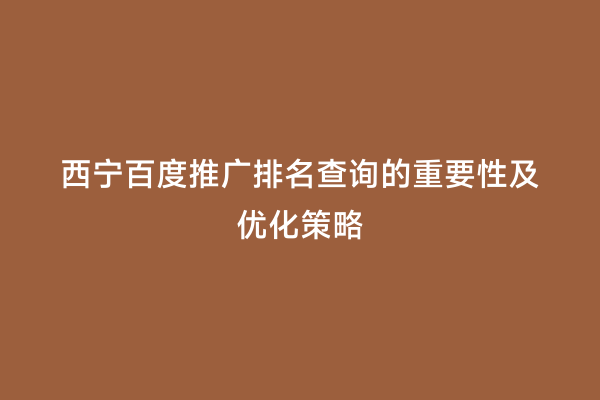 西宁百度推广排名查询的重要性及优化策略