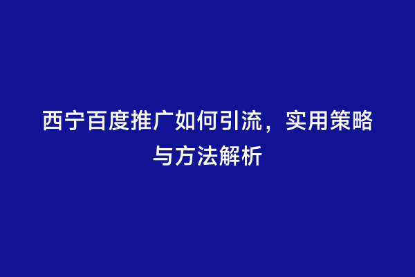 西宁百度推广如何引流，实用策略与方法解析