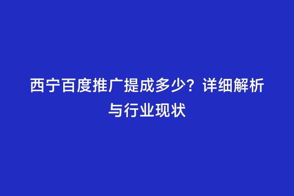西宁百度推广提成多少？详细解析与行业现状