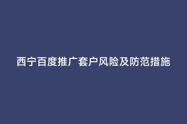 西宁百度推广套户风险及防范措施