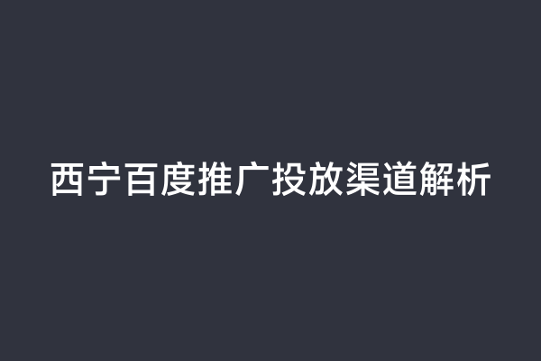 西宁百度推广投放渠道解析