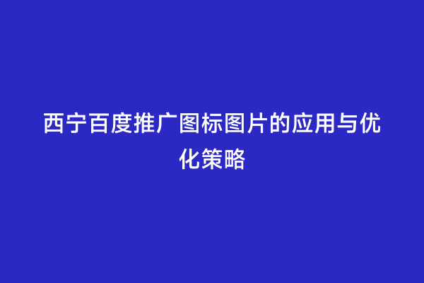 西宁百度推广图标图片的应用与优化策略