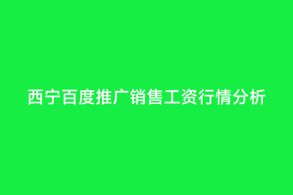 西宁百度推广销售工资行情分析