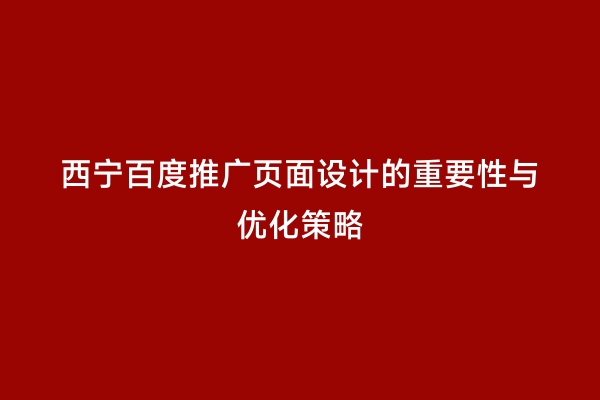 西宁百度推广页面设计的重要性与优化策略