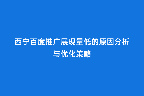 西宁百度推广展现量低的原因分析与优化策略