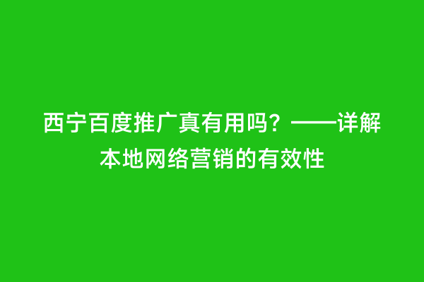 西宁百度推广真有用吗？——详解本地网络营销的有效性