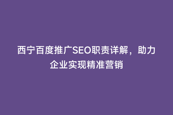 西宁百度推广SEO职责详解，助力企业实现精准营销