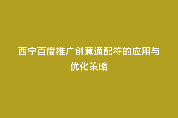 西宁百度推广创意通配符的应用与优化策略