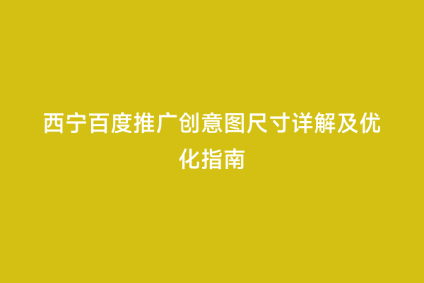 西宁百度推广创意图尺寸详解及优化指南