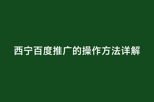 西宁百度推广的操作方法详解