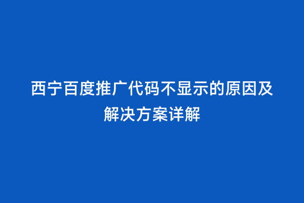 西宁百度推广代码不显示的原因及解决方案详解