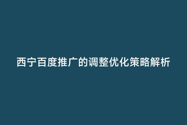 西宁百度推广的调整优化策略解析