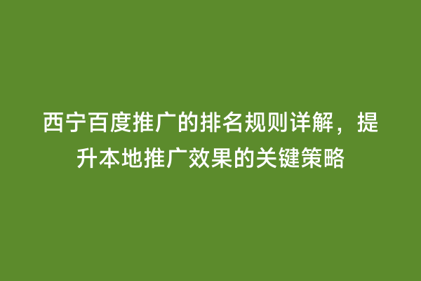 西宁百度推广的排名规则详解，提升本地推广效果的关键策略