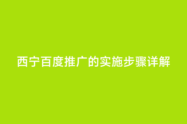 西宁百度推广的实施步骤详解