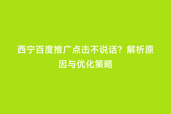 西宁百度推广点击不说话？解析原因与优化策略