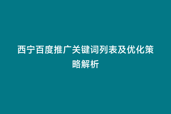 西宁百度推广关键词列表及优化策略解析